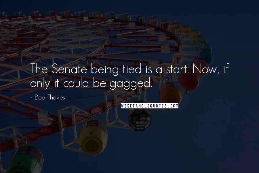 Bob Thaves Quotes: The Senate being tied is a start. Now, if only it could be gagged.