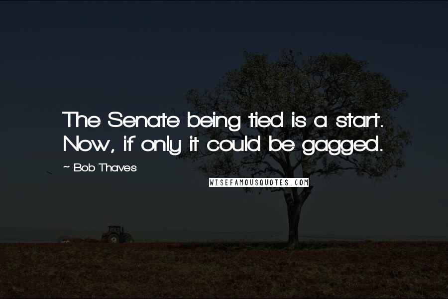 Bob Thaves Quotes: The Senate being tied is a start. Now, if only it could be gagged.