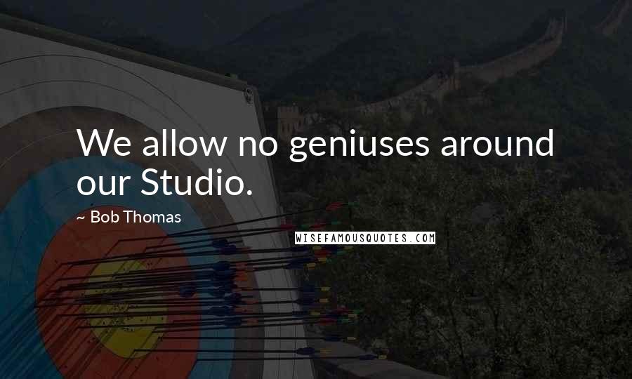 Bob Thomas Quotes: We allow no geniuses around our Studio.