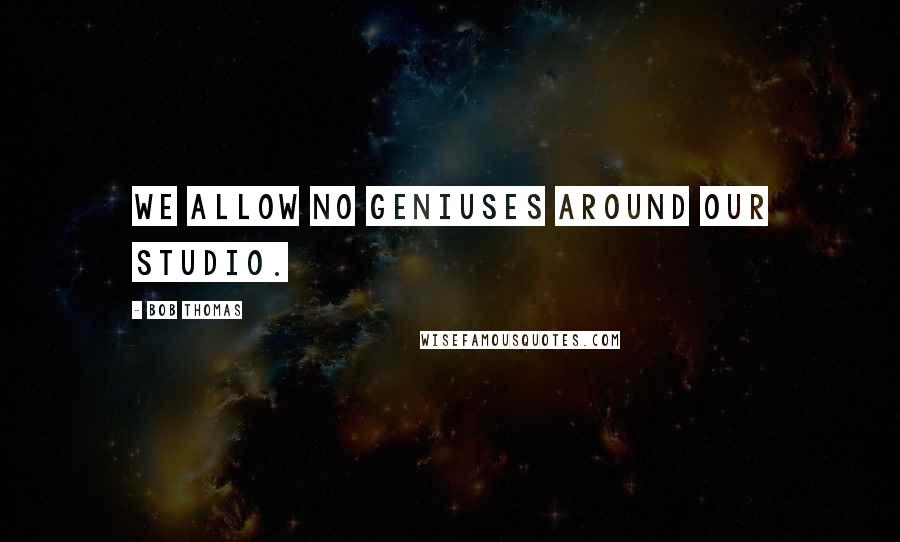 Bob Thomas Quotes: We allow no geniuses around our Studio.