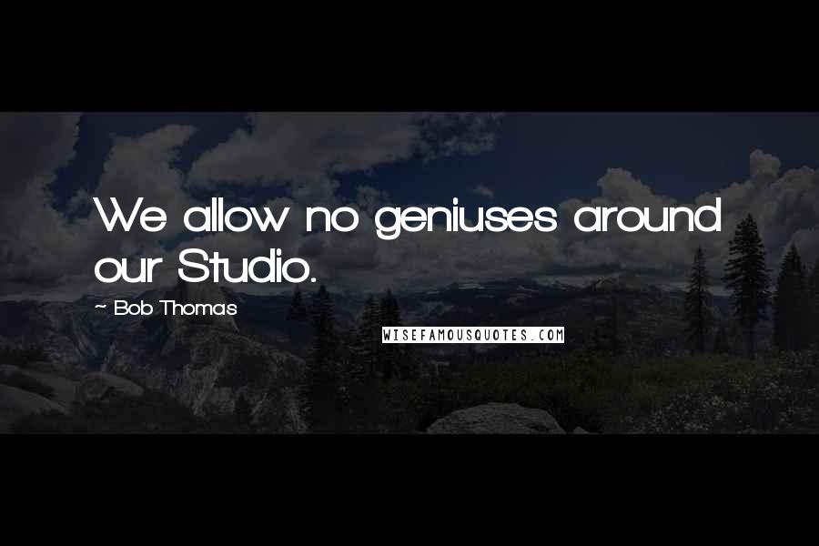 Bob Thomas Quotes: We allow no geniuses around our Studio.