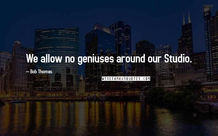 Bob Thomas Quotes: We allow no geniuses around our Studio.