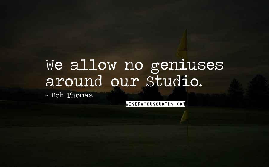 Bob Thomas Quotes: We allow no geniuses around our Studio.