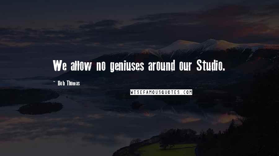 Bob Thomas Quotes: We allow no geniuses around our Studio.