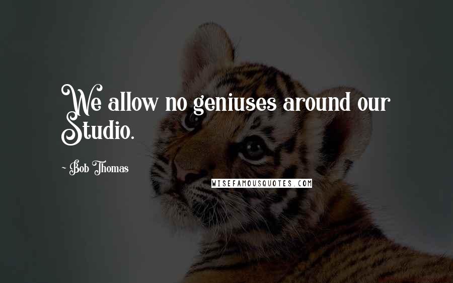 Bob Thomas Quotes: We allow no geniuses around our Studio.