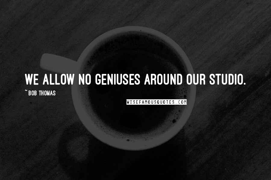 Bob Thomas Quotes: We allow no geniuses around our Studio.