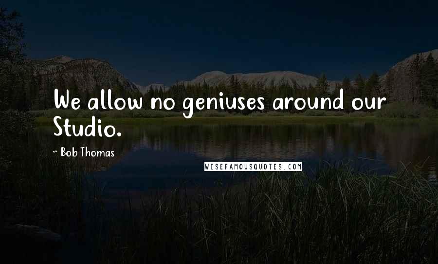 Bob Thomas Quotes: We allow no geniuses around our Studio.