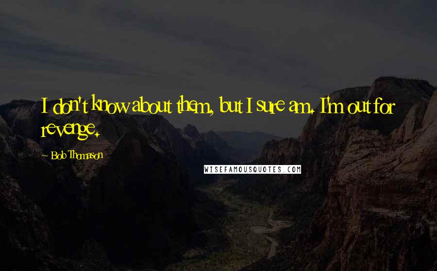 Bob Thomason Quotes: I don't know about them, but I sure am. I'm out for revenge.