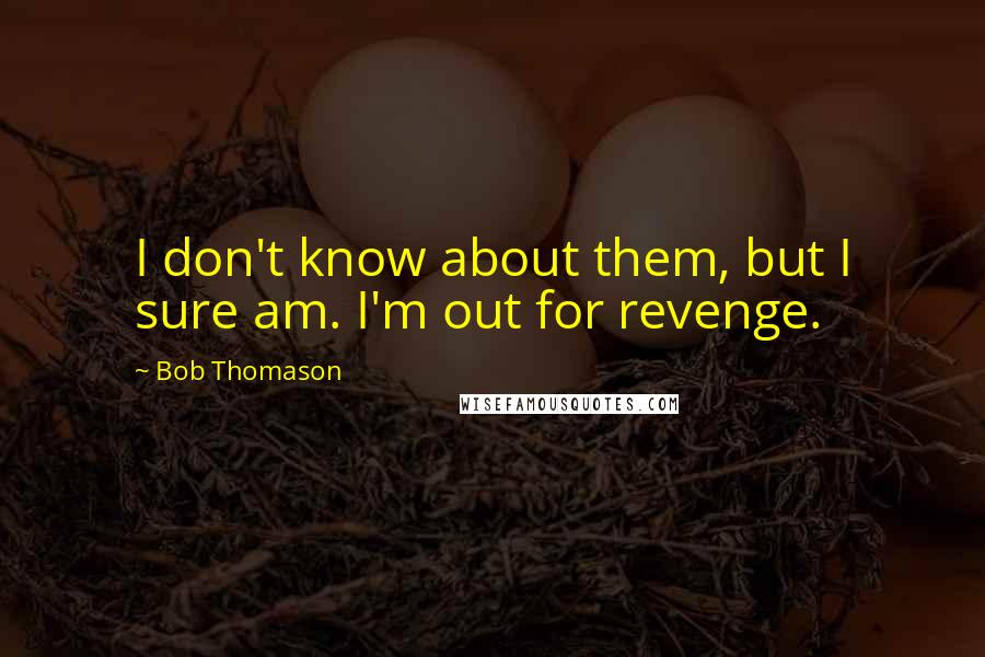 Bob Thomason Quotes: I don't know about them, but I sure am. I'm out for revenge.