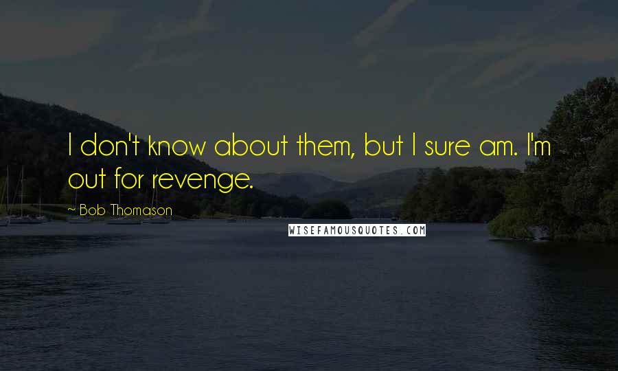 Bob Thomason Quotes: I don't know about them, but I sure am. I'm out for revenge.