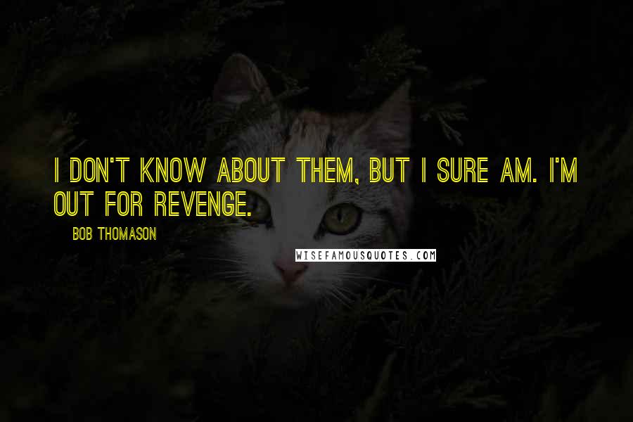 Bob Thomason Quotes: I don't know about them, but I sure am. I'm out for revenge.