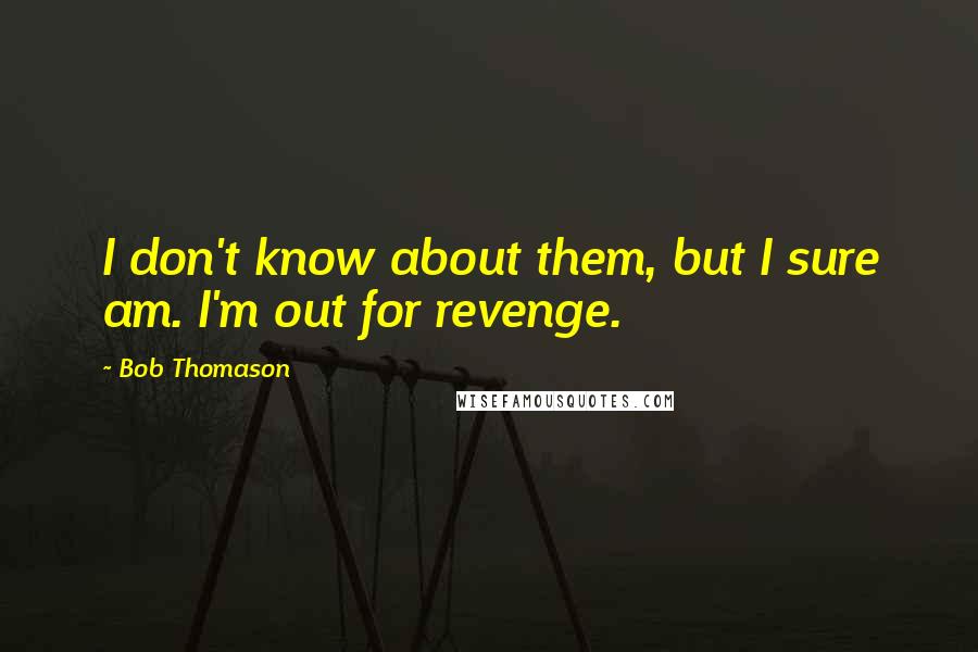 Bob Thomason Quotes: I don't know about them, but I sure am. I'm out for revenge.