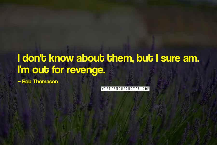 Bob Thomason Quotes: I don't know about them, but I sure am. I'm out for revenge.