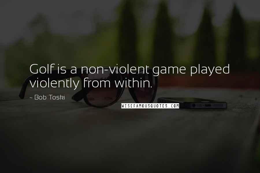 Bob Toski Quotes: Golf is a non-violent game played violently from within.