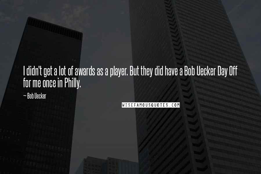 Bob Uecker Quotes: I didn't get a lot of awards as a player. But they did have a Bob Uecker Day Off for me once in Philly.