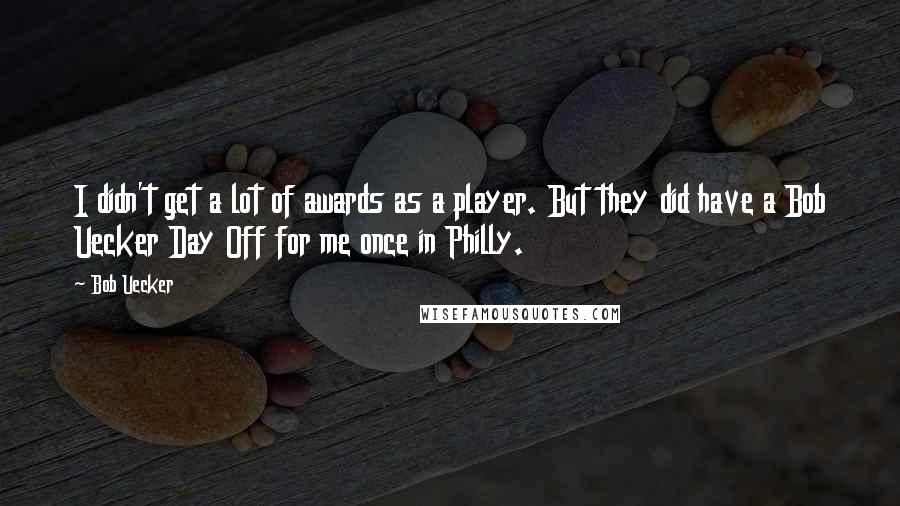 Bob Uecker Quotes: I didn't get a lot of awards as a player. But they did have a Bob Uecker Day Off for me once in Philly.