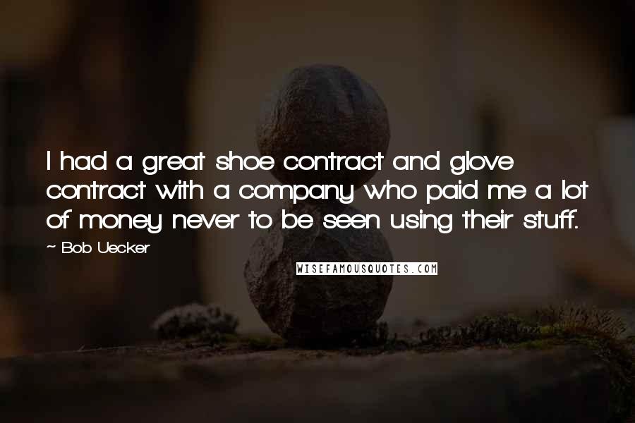 Bob Uecker Quotes: I had a great shoe contract and glove contract with a company who paid me a lot of money never to be seen using their stuff.