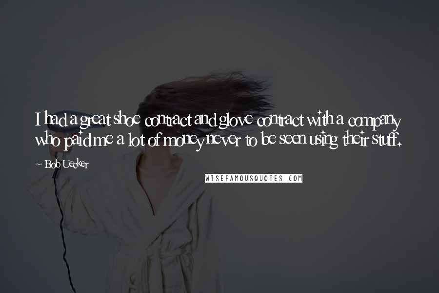 Bob Uecker Quotes: I had a great shoe contract and glove contract with a company who paid me a lot of money never to be seen using their stuff.
