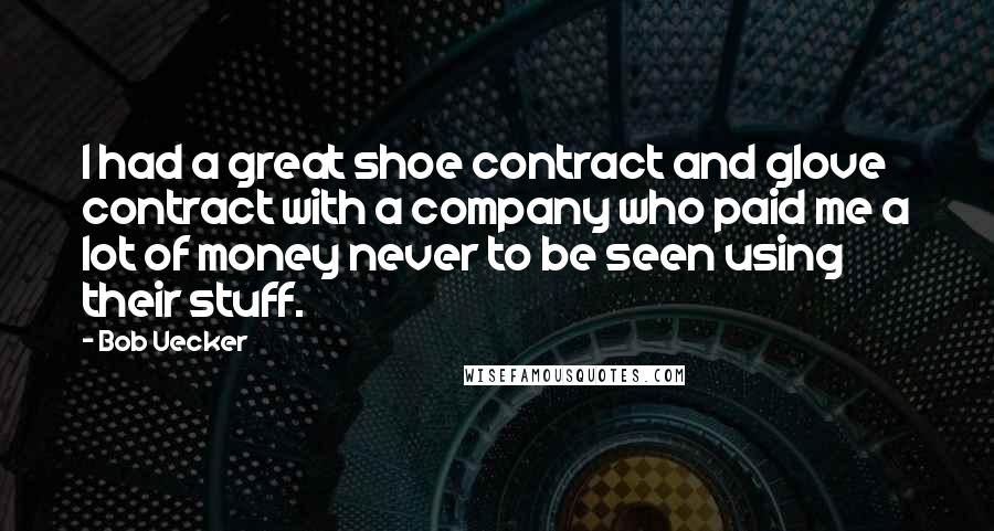 Bob Uecker Quotes: I had a great shoe contract and glove contract with a company who paid me a lot of money never to be seen using their stuff.