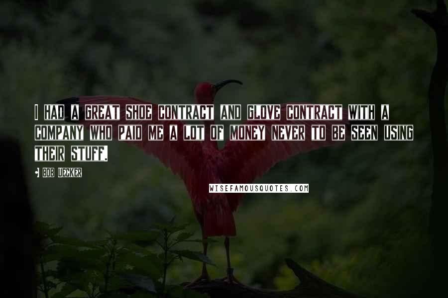 Bob Uecker Quotes: I had a great shoe contract and glove contract with a company who paid me a lot of money never to be seen using their stuff.