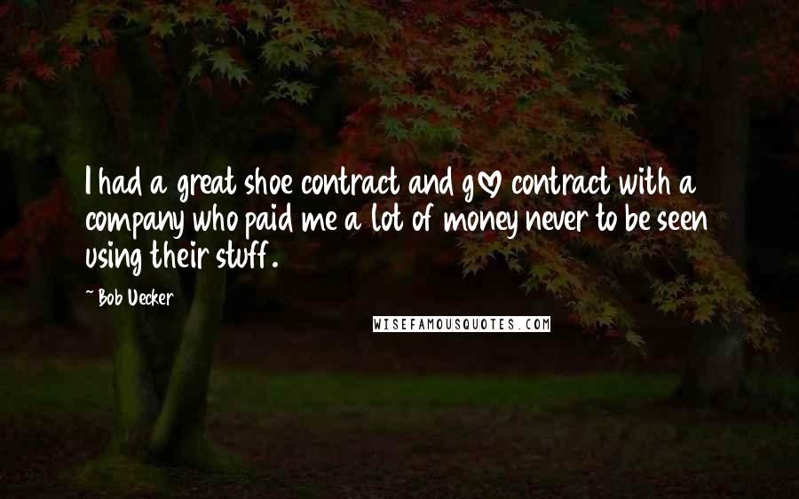 Bob Uecker Quotes: I had a great shoe contract and glove contract with a company who paid me a lot of money never to be seen using their stuff.