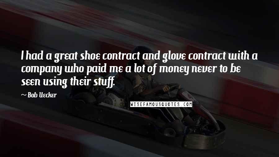 Bob Uecker Quotes: I had a great shoe contract and glove contract with a company who paid me a lot of money never to be seen using their stuff.