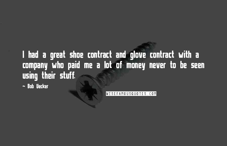 Bob Uecker Quotes: I had a great shoe contract and glove contract with a company who paid me a lot of money never to be seen using their stuff.