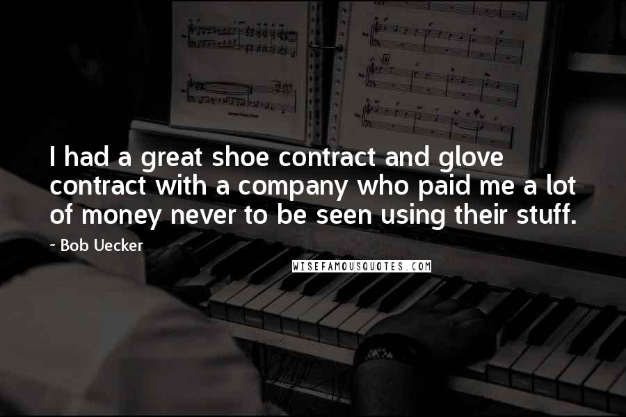 Bob Uecker Quotes: I had a great shoe contract and glove contract with a company who paid me a lot of money never to be seen using their stuff.