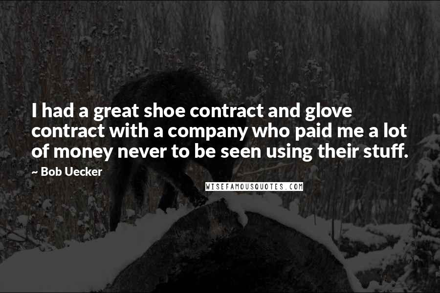 Bob Uecker Quotes: I had a great shoe contract and glove contract with a company who paid me a lot of money never to be seen using their stuff.