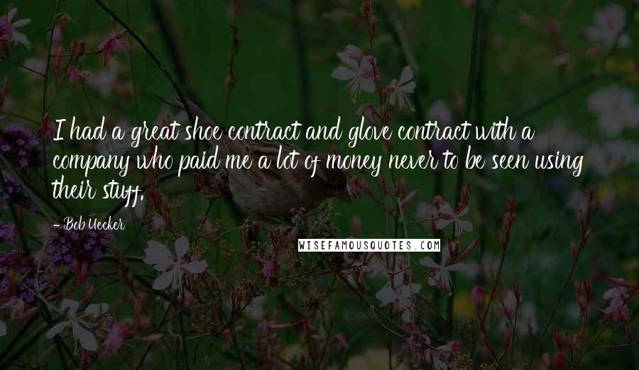 Bob Uecker Quotes: I had a great shoe contract and glove contract with a company who paid me a lot of money never to be seen using their stuff.