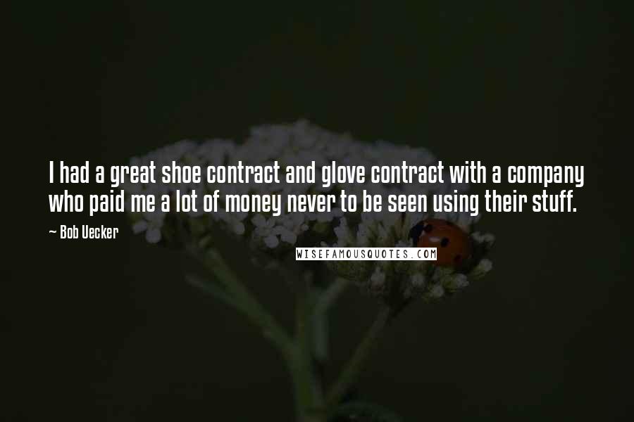 Bob Uecker Quotes: I had a great shoe contract and glove contract with a company who paid me a lot of money never to be seen using their stuff.