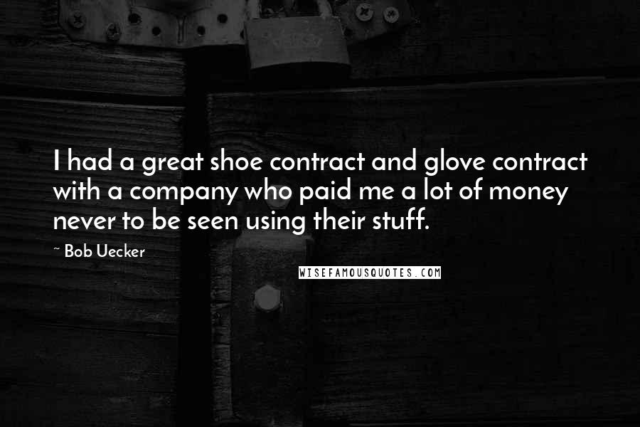 Bob Uecker Quotes: I had a great shoe contract and glove contract with a company who paid me a lot of money never to be seen using their stuff.