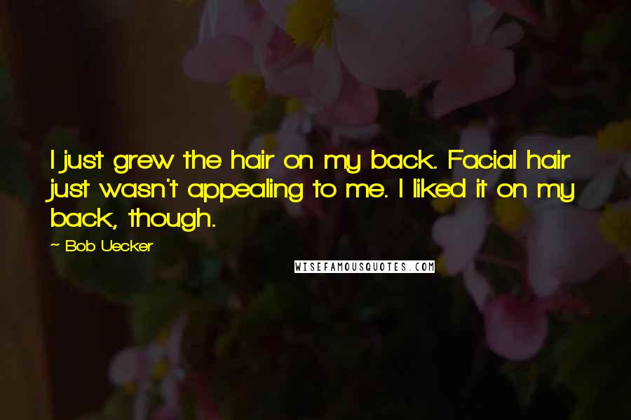 Bob Uecker Quotes: I just grew the hair on my back. Facial hair just wasn't appealing to me. I liked it on my back, though.