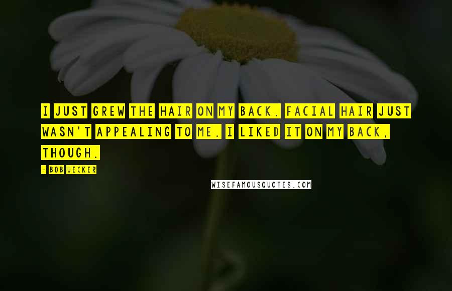 Bob Uecker Quotes: I just grew the hair on my back. Facial hair just wasn't appealing to me. I liked it on my back, though.