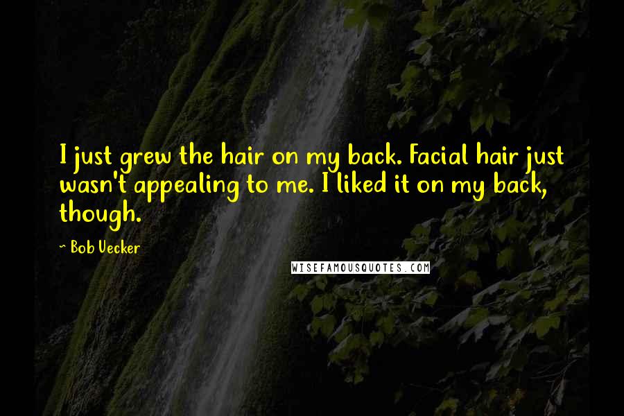 Bob Uecker Quotes: I just grew the hair on my back. Facial hair just wasn't appealing to me. I liked it on my back, though.