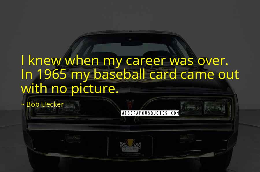 Bob Uecker Quotes: I knew when my career was over. In 1965 my baseball card came out with no picture.