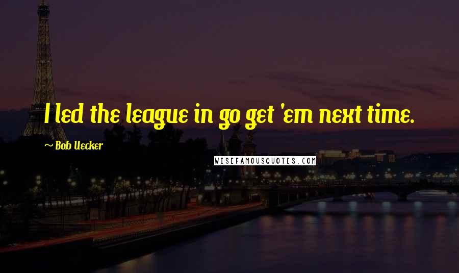 Bob Uecker Quotes: I led the league in go get 'em next time.