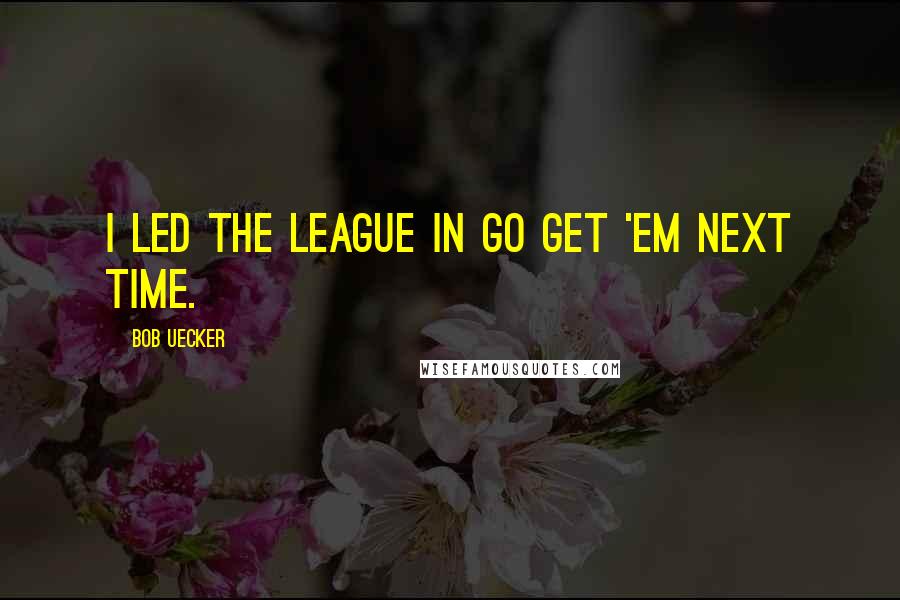 Bob Uecker Quotes: I led the league in go get 'em next time.