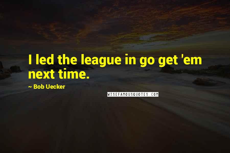 Bob Uecker Quotes: I led the league in go get 'em next time.