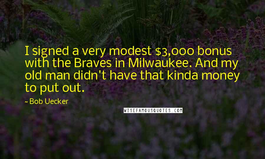 Bob Uecker Quotes: I signed a very modest $3,000 bonus with the Braves in Milwaukee. And my old man didn't have that kinda money to put out.