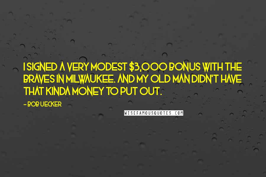 Bob Uecker Quotes: I signed a very modest $3,000 bonus with the Braves in Milwaukee. And my old man didn't have that kinda money to put out.