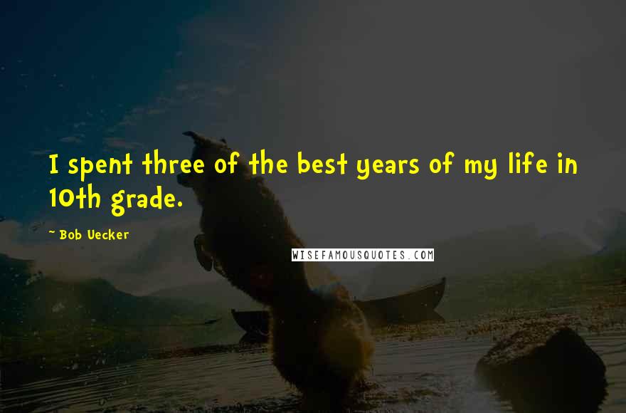 Bob Uecker Quotes: I spent three of the best years of my life in 10th grade.