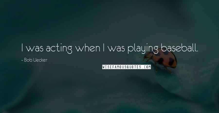 Bob Uecker Quotes: I was acting when I was playing baseball.