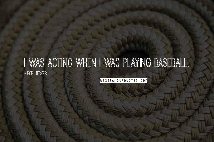 Bob Uecker Quotes: I was acting when I was playing baseball.