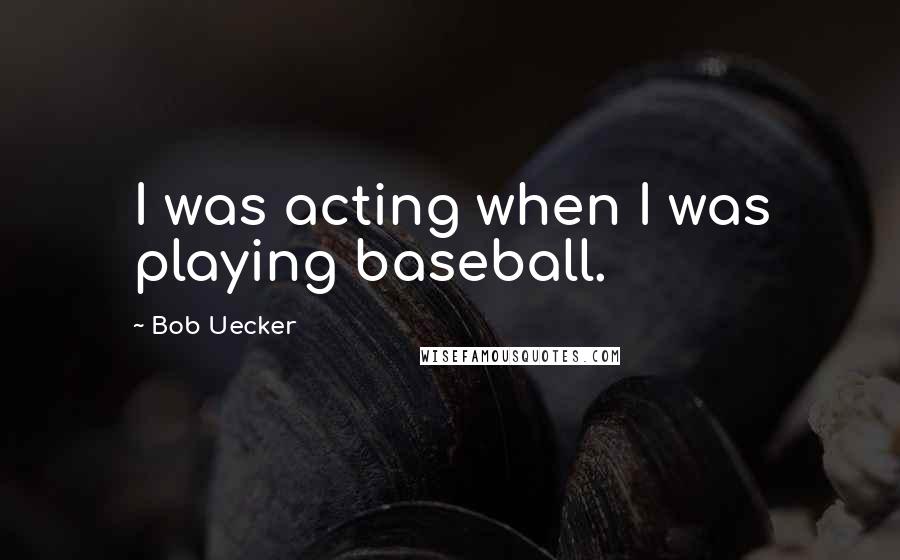 Bob Uecker Quotes: I was acting when I was playing baseball.