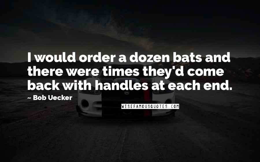 Bob Uecker Quotes: I would order a dozen bats and there were times they'd come back with handles at each end.