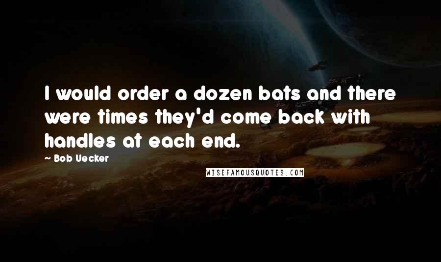 Bob Uecker Quotes: I would order a dozen bats and there were times they'd come back with handles at each end.