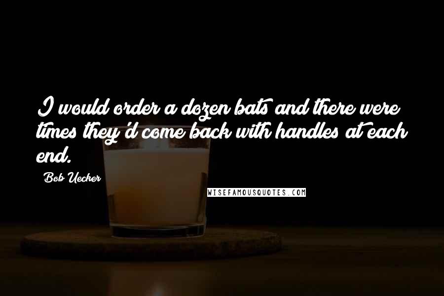 Bob Uecker Quotes: I would order a dozen bats and there were times they'd come back with handles at each end.