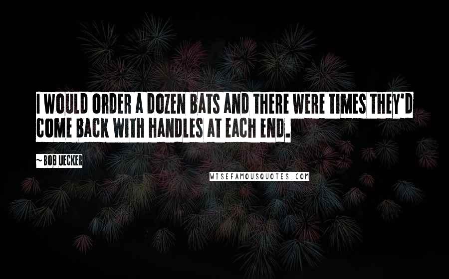 Bob Uecker Quotes: I would order a dozen bats and there were times they'd come back with handles at each end.