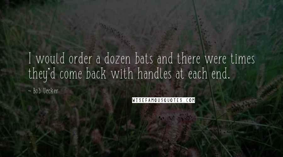 Bob Uecker Quotes: I would order a dozen bats and there were times they'd come back with handles at each end.